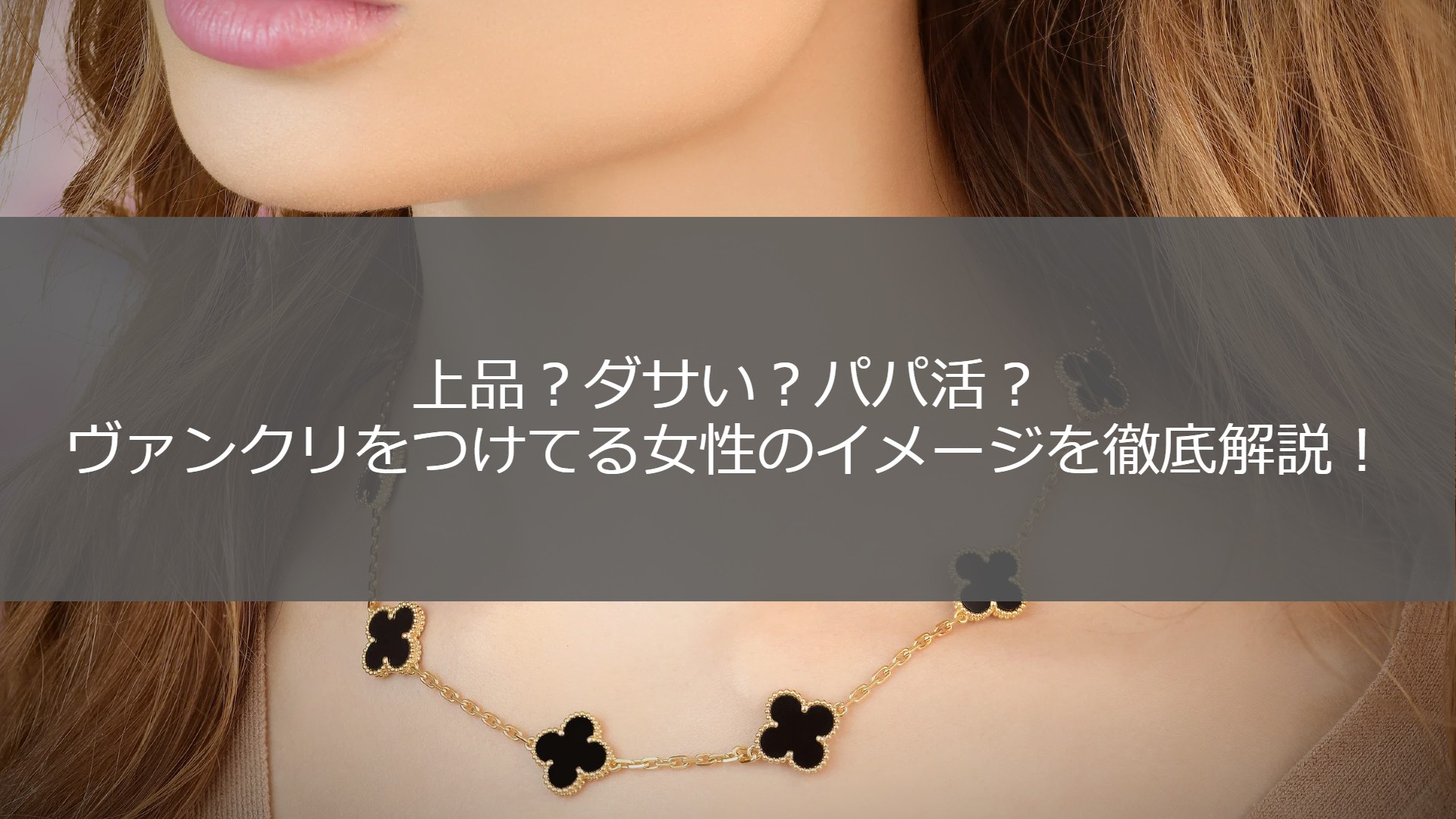 上品？ダサい？ヴァンクリーフを身につけてる女性のイメージを徹底解説  